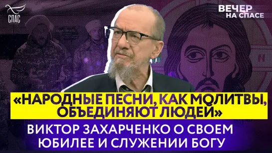 «Народные песни, как и молитвы, объединяют людей» Виктор Захарченко о своем юбилее и служении Богу