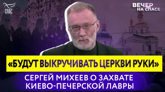 «Будут выкручивать руки Церкви» Сергей Михеев о захвате Киево-Печерской лавры