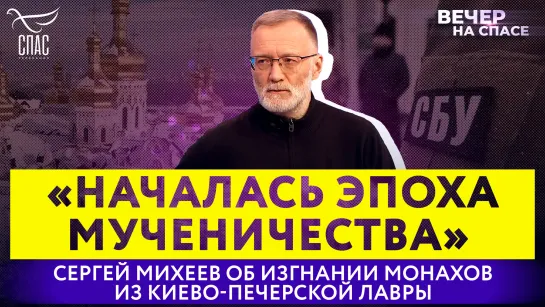 «НАЧАЛАСЬ ЭПОХА МУЧЕНИЧЕСТВА» СЕРГЕЙ МИХЕЕВ ОБ ИЗГНАНИИ МОНАХОВ ИЗ КИЕВО-ПЕЧЕРСКОЙ ЛАВРЫ