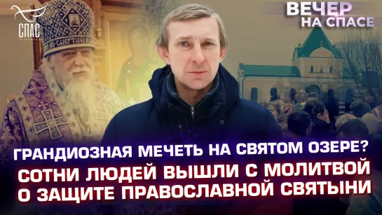 ГРАНДИОЗНАЯ МЕЧЕТЬ НА СВЯТОМ ОЗЕРЕ? СОТНИ ЛЮДЕЙ ВЫШЛИ С МОЛИТВОЙ О ЗАЩИТЕ ПРАВОСЛАВНОЙ СВЯТЫНИ.