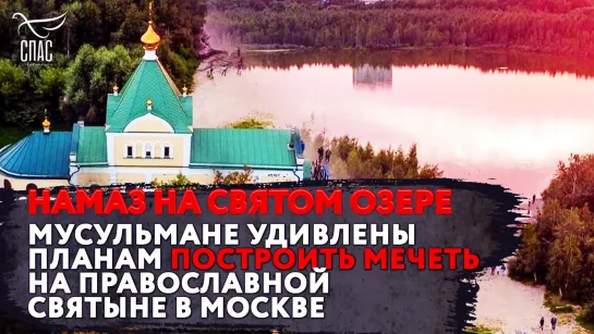 НАМАЗ НА СВЯТОМ ОЗЕРЕ. МУСУЛЬМАНЕ УДИВЛЕНЫ ПЛАНАМ ПОСТРОИТЬ МЕЧЕТЬ НА ПРАВОСЛАВНОЙ СВЯТЫНЕ В МОСКВЕ.