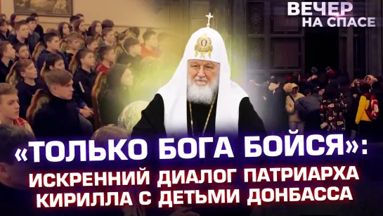 «ТОЛЬКО БОГА БОЙСЯ»: ИСКРЕННИЙ ДИАЛОГ ПАТРИАРХА КИРИЛЛА С ДЕТЬМИ ДОНБАССА