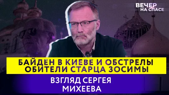 БАЙДЕН В КИЕВЕ И ОБСТРЕЛЫ ОБИТЕЛИ СТАРЦА ЗОСИМЫ. ВЗГЛЯД СЕРГЕЯ МИХЕЕВА