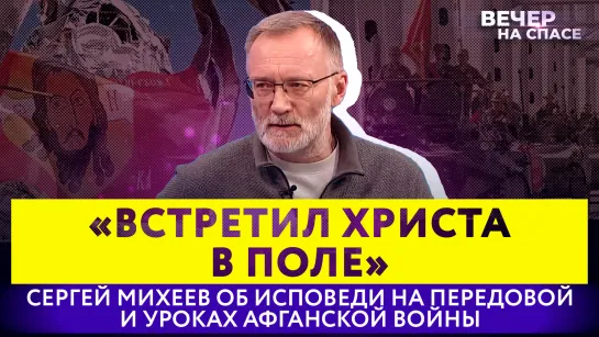 «ВСТРЕТИЛ ХРИСТА В ПОЛЕ» СЕРГЕЙ МИХЕЕВ ОБ ИСПОВЕДИ НА ПЕРЕДОВОЙ И УРОКАХ АФГАНСКОЙ ВОЙНЫ