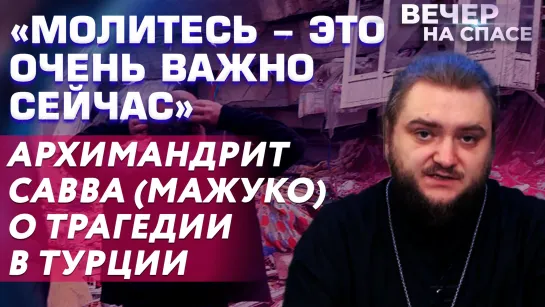 «МОЛИТЕСЬ - ЭТО ОЧЕНЬ ВАЖНО СЕЙЧАС» АРХИМАНДРИТ САВВА (МАЖУКО) О ТРАГЕДИИ В ТУРЦИИ