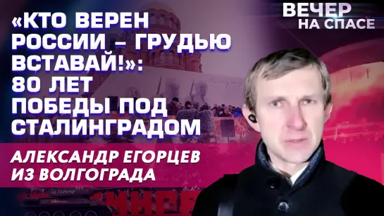 «КТО ВЕРЕН РОССИИ - ГРУДЬЮ ВСТАВАЙ!»: 80 ЛЕТ ПОБЕДЫ ПОД СТАЛИНГРАДОМ. АЛЕКСАНДР ЕГОРЦЕВ ИЗ ВОЛГОГРАДА