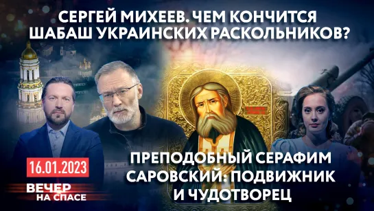 СЕРГЕЙ МИХЕЕВ. ЧЕМ КОНЧИТСЯ ШАБАШ УКРАИНСКИХ РАСКОЛЬНИКОВ? / ПРЕПОДОБНЫЙ СЕРАФИМ САРОВСКИЙ: ПОДВИЖНИК И ЧУДОТВОРЕЦ