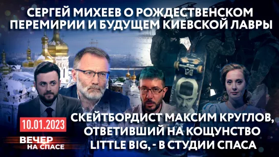 СЕРГЕЙ МИХЕЕВ О РОЖДЕСТВЕНСКОМ ПЕРЕМИРИИ И БУДУЩЕМ КИЕВСКОЙ ЛАВРЫ/СКЕЙТБОРДИСТ МАКСИМ КРУГЛОВ,ОТВЕТИВШИЙ НА КОЩУНСТВО LITTLE BIG