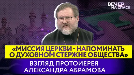 «МИССИЯ ЦЕРКВИ - НАПОМИНАТЬ О ДУХОВНОМ СТЕРЖНЕ ОБЩЕСТВА» ВЗГЛЯД ПРОТОИЕРЕЯ АЛЕКСАНДРА АБРАМОВА