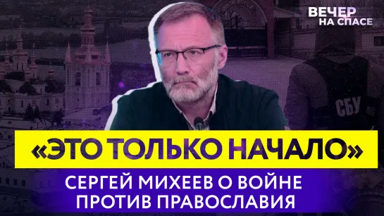 «ЭТО ТОЛЬКО НАЧАЛО» СЕРГЕЙ МИХЕЕВ О ВОЙНЕ ПРОТИВ ПРАВОСЛАВИЯ