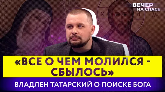 «ВСЕ О ЧЕМ МОЛИЛСЯ - СБЫЛОСЬ» ВЛАДЛЕН ТАТАРСКИЙ О ПОИСКЕ БОГА