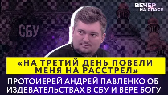 «НА ТРЕТИЙ ДЕНЬ ПОВЕЛИ МЕНЯ НА РАССТРЕЛ». ПРОТОИЕРЕЙ АНДРЕЙ ПАВЛЕНКО ОБ ИЗДЕВАТЕЛЬСТВАХ В СБУ И ВЕРЕ БОГУ