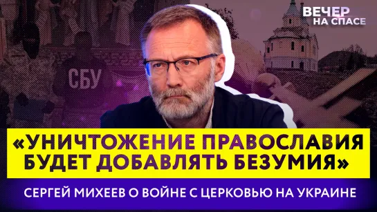 «УНИЧТОЖЕНИЕ ПРАВОСЛАВИЯ БУДЕТ ДОБАВЛЯТЬ БЕЗУМИЯ» СЕРГЕЙ МИХЕЕВ О ВОЙНЕ С ЦЕРКОВЬЮ НА УКРАИНЕ