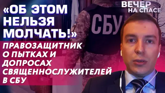 «ОБ ЭТОМ НЕЛЬЗЯ МОЛЧАТЬ!» ПРАВОЗАЩИТНИК О ПЫТКАХ И ДОПРОСАХ СВЯЩЕННОСЛУЖИТЕЛЕЙ В СБУ