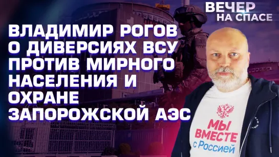 ВЛАДИМИР РОГОВ О ДИВЕРСИЯХ ВСУ ПРОТИВ МИРНОГО НАСЕЛЕНИЯ И ОХРАНЕ ЗАПОРОЖСКОЙ АЭС