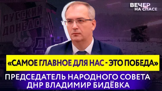 «САМОЕ ГЛАВНОЕ ДЛЯ НАС - ЭТО ПОБЕДА» ПРЕДСЕДАТЕЛЬ НАРОДНОГО СОВЕТА ДНР ВЛАДИМИР БИДЁВКА