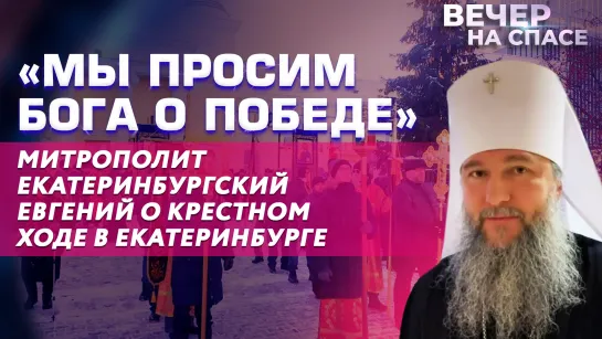 «МЫ ПРОСИМ БОГА О ПОБЕДЕ»  МИТРОПОЛИТ ЕКАТЕРИНБУРГСКИЙ ЕВГЕНИЙ О КРЕСТНОМ ХОДЕ В ЕКАТЕРИНБУРГЕ