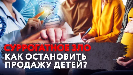 СУРРОГАТНОЕ ЗЛО. КАК ОСТАНОВИТЬ ПРОДАЖУ ДЕТЕЙ?