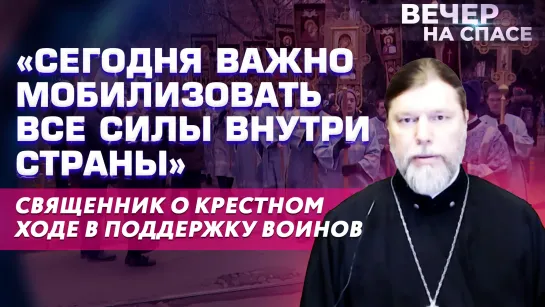 «СЕГОДНЯ ВАЖНО МОБИЛИЗОВАТЬ ВСЕ СИЛЫ ВНУТРИ СТРАНЫ» СВЯЩЕННИК О КРЕСТНОМ ХОДЕ В ПОДДЕРЖКУ ВОИНОВ