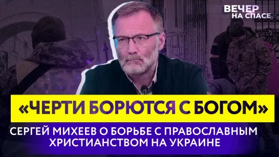 «ЧЕРТИ БОРЮТСЯ С БОГОМ» СЕРГЕЙ МИХЕЕВ О БОРЬБЕ С ПРАВОСЛАВНЫМ ХРИСТИАНСТВОМ НА УКРАИНЕ