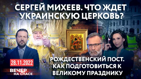 СЕРГЕЙ МИХЕЕВ. ЧТО ЖДЕТ УКРАИНСКУЮ ЦЕРКОВЬ? / РОЖДЕСТВЕНСКИЙ ПОСТ. КАК ПОДГОТОВИТЬСЯ К ВЕЛИКОМУ ПРАЗДНИКУ