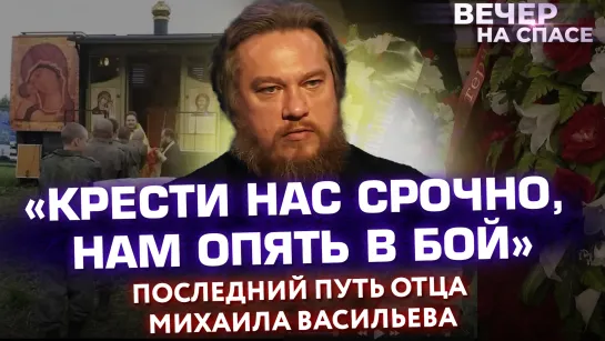 «КРЕСТИ НАС СРОЧНО, НАМ ОПЯТЬ В БОЙ». ПОСЛЕДНИЙ ПУТЬ ОТЦА МИХАИЛА ВАСИЛЬЕВА