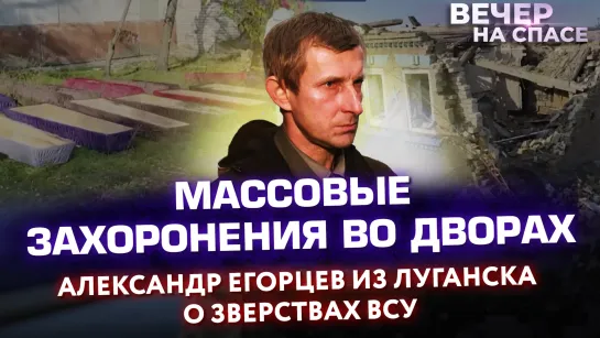 МАССОВЫЕ ЗАХОРОНЕНИЯ ВО ДВОРАХ. АЛЕКСАНДР ЕГОРЦЕВ ИЗ ЛУГАНСКА О ЗВЕРСТВАХ ВСУ