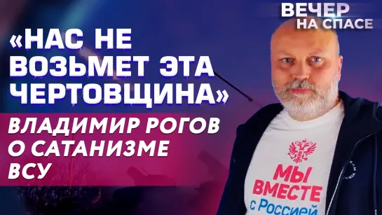 «НАС НЕ ВОЗЬМЕТ ЭТА ЧЕРТОВЩИНА» ВЛАДИМИР РОГОВ О САТАНИЗМЕ ВСУ