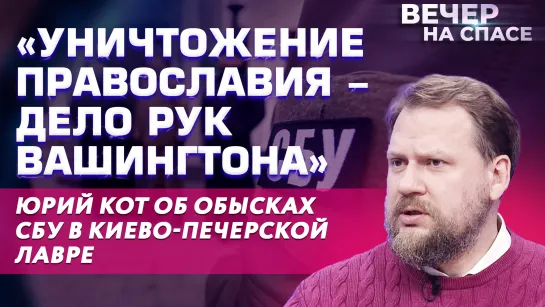 «УНИЧТОЖЕНИЕ ПРАВОСЛАВИЯ - ДЕЛО РУК ВАШИНГТОНА» ЮРИЙ КОТ ОБ ОБЫСКАХ СБУ В КИЕВО-ПЕЧЕРСКОЙ ЛАВРЕ