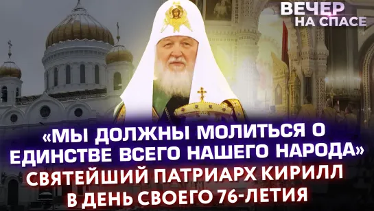 «МЫ ДОЛЖНЫ МОЛИТЬСЯ О ЕДИНСТВЕ ВСЕГО НАШЕГО НАРОДА» СВЯТЕЙШИЙ ПАТРИАРХ КИРИЛЛ В ДЕНЬ СВОЕГО 76-ЛЕТИЯ