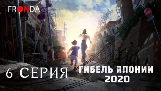 Nihon Chinbotsu 2020 / Гибель Японии 2020 - 6 серия (FallenMonk & Heby & NightWillFall & Yami)