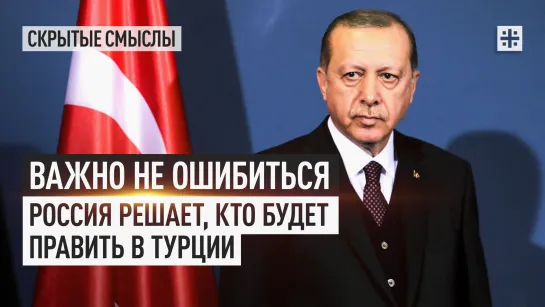 Важно не ошибиться. Россия решает, кто будет править в Турции