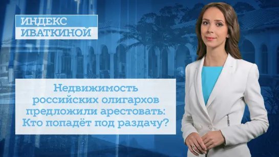 Недвижимость российских олигархов предложили арестовать: Кто попадёт под раздачу?