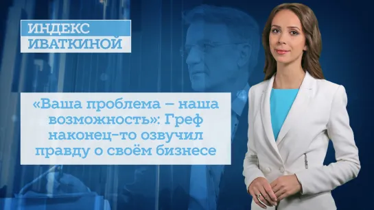 «Ваша проблема – наша возможность»: Греф наконец-то озвучил правду о своём бизнесе