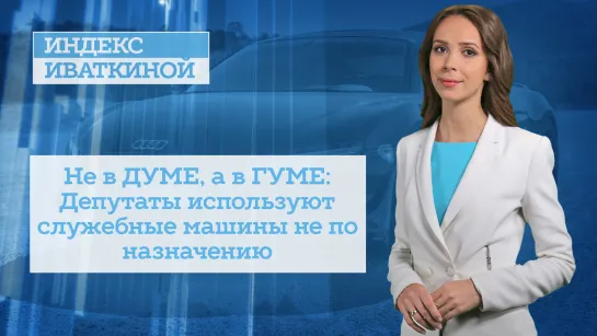 Не в ДУМЕ,а в ГУМЕ: Депутаты используют служебные машины не по назначению