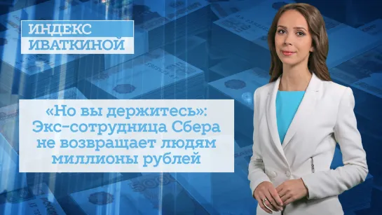 «Но вы держитесь»: Экс-сотрудница Сбера не возвращает людям миллионы рублей