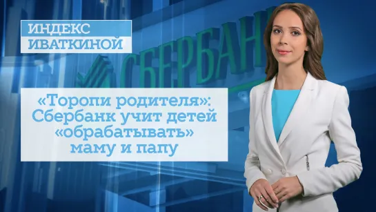 «Торопи родителя»: Сбербанк учит детей «обрабатывать» маму и папу