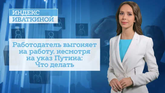 Работодатель выгоняет на работу, несмотря на указ Путина: Что делать