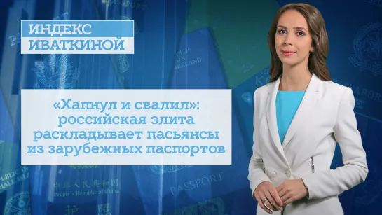 «Хапнул и свалил»: российская элита раскладывает пасьянсы из зарубежных паспортов