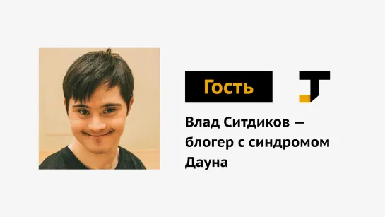 Гость TJ: Влад Ситдиков — блогер с синдромом Дауна