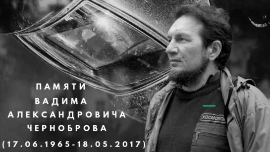 Памяти Вадима Александровича Черноброва (17.06.1965-18.05.2017)