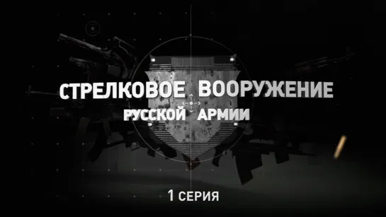 «Стрелковое вооружение русской армии». Первая серия. (2019)