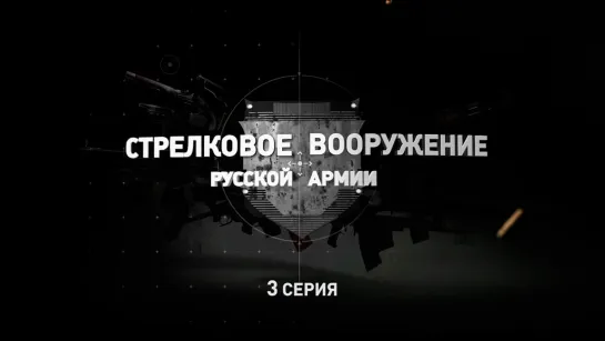 «Стрелковое вооружение русской армии». Третья серия. (2019)