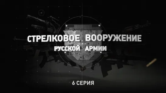 «Стрелковое вооружение русской армии». Шестая серия. (2019)