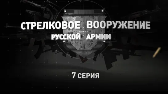 «Стрелковое вооружение русской армии». Седьмая серия. (2019)