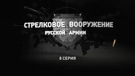 «Стрелковое вооружение русской армии». Восьмая серия. (2019)