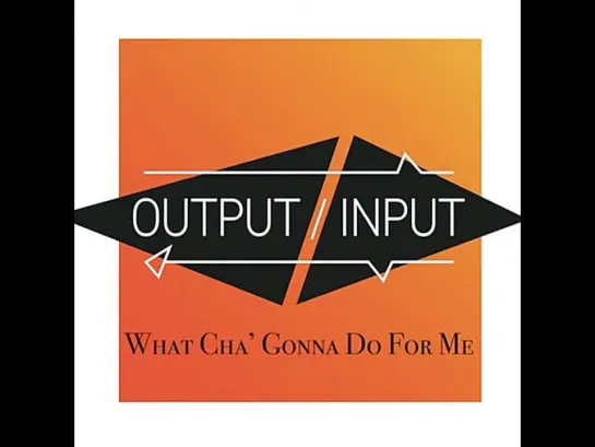 Output   Input  - What Cha Gonna Do For Me