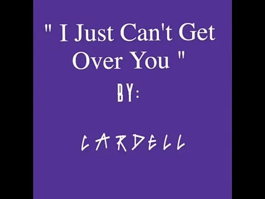 Cardell  -  I Just Cant Get Over You