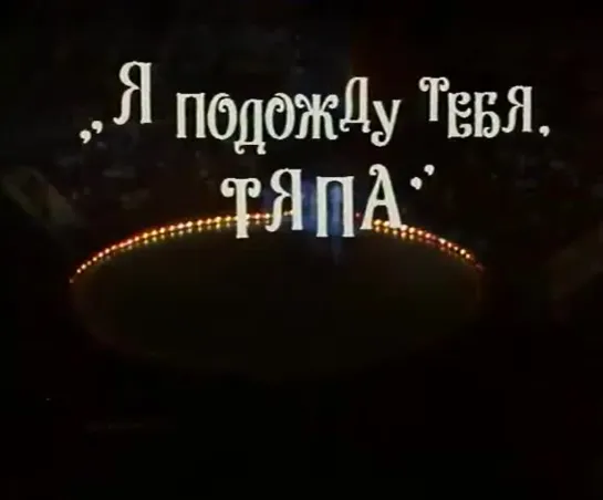 «Я подожду тебя, Тяпа» (1986)