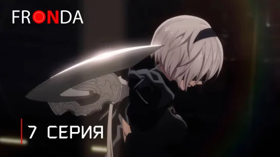 『 Ниер: Автомата — Версия 1.1а | NieR: Automata Ver 1.1a 』 - 7 Серия [FRONDA] [ 4K ]